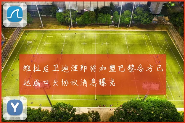 维拉后卫迪涅即将加盟巴黎各方已达成口头协议消息曝光